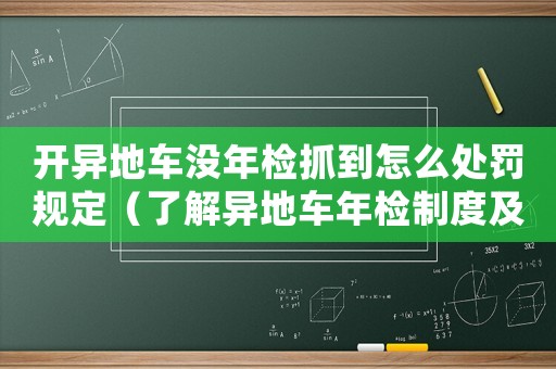 開(kāi)異地車沒(méi)年檢抓到怎么處罰規(guī)定（了解異地車年檢制度及處罰規(guī)定）