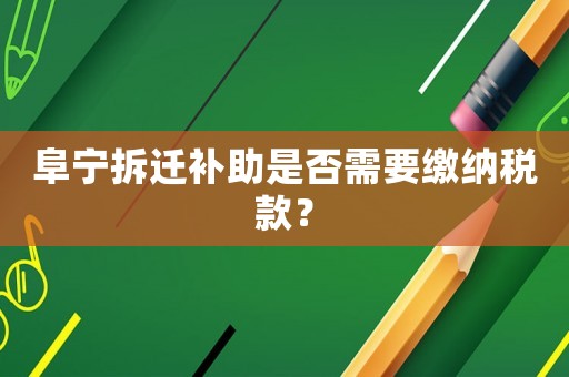 阜寧拆遷補(bǔ)助是否需要繳納稅款？