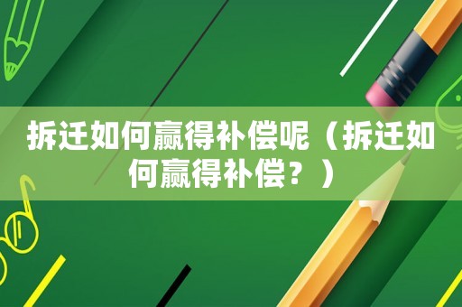 拆遷如何贏得補(bǔ)償呢（拆遷如何贏得補(bǔ)償？）