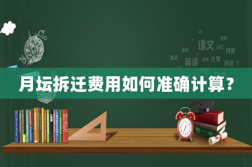 月壇拆遷費(fèi)用如何準(zhǔn)確計(jì)算？