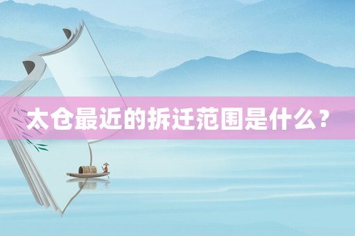 太倉(cāng)最近的拆遷范圍是什么？