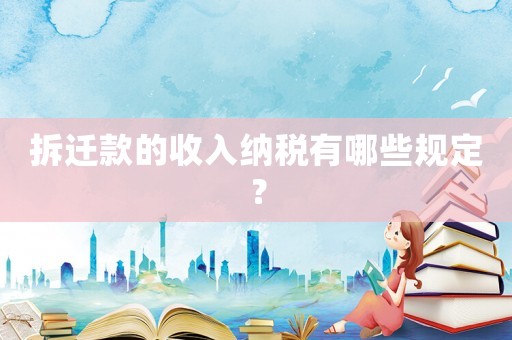 拆遷款的收入納稅有哪些規(guī)定？