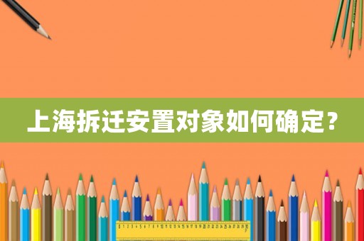 上海拆遷安置對(duì)象如何確定？