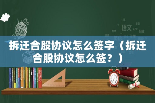 拆遷合股協(xié)議怎么簽字（拆遷合股協(xié)議怎么簽？）