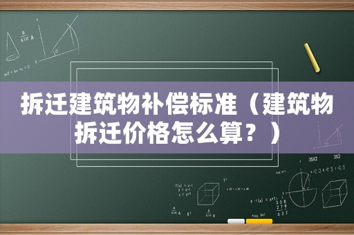 拆遷建筑物補(bǔ)償標(biāo)準(zhǔn)（建筑物拆遷價(jià)格怎么算？）