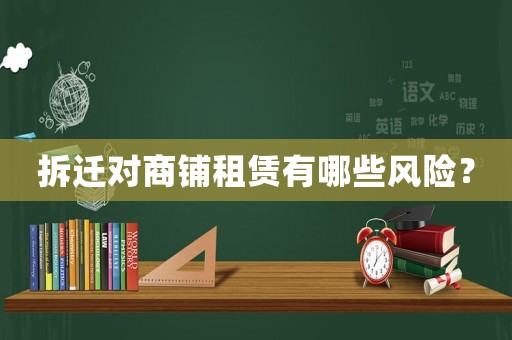 拆遷對(duì)商鋪?zhàn)赓U有哪些風(fēng)險(xiǎn)？