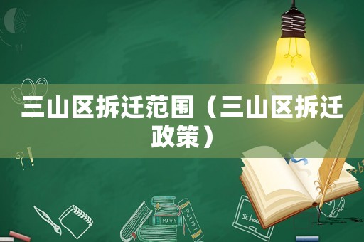 三山區(qū)拆遷范圍（三山區(qū)拆遷政策）