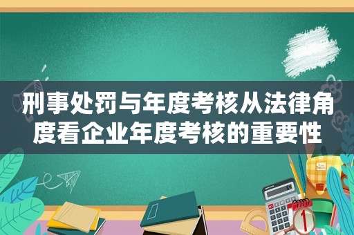 刑事處罰與年度考核從法律角度看企業(yè)年度考核的重要性