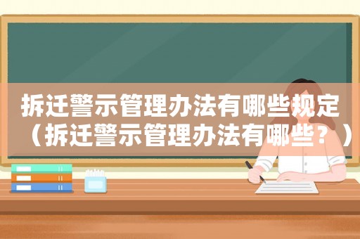 拆遷警示管理辦法有哪些規(guī)定（拆遷警示管理辦法有哪些？）
