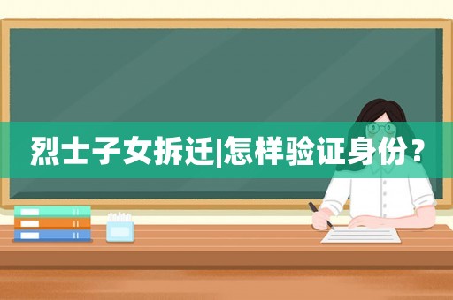 烈士子女拆遷|怎樣驗(yàn)證身份？