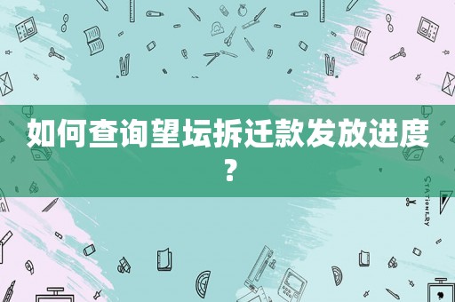 如何查詢望壇拆遷款發(fā)放進度？