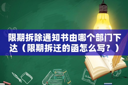 限期拆除通知書由哪個(gè)部門下達(dá)（限期拆遷的函怎么寫？）