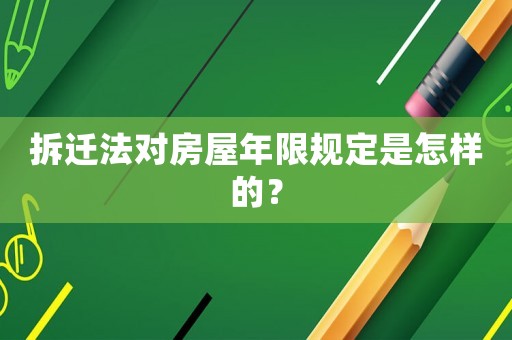 拆遷法對(duì)房屋年限規(guī)定是怎樣的？