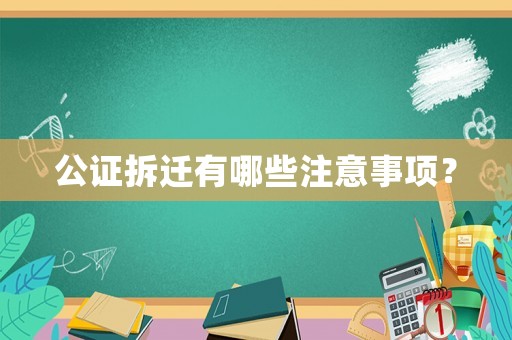 公證拆遷有哪些注意事項(xiàng)？