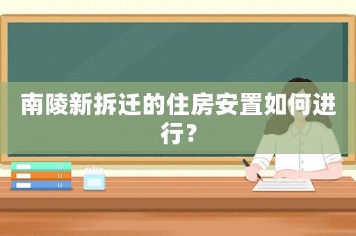 南陵新拆遷的住房安置如何進(jìn)行？
