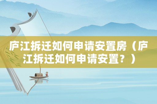 廬江拆遷如何申請安置房（廬江拆遷如何申請安置？）