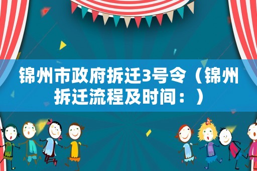 錦州市政府拆遷3號(hào)令（錦州拆遷流程及時(shí)間：）