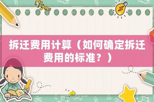 拆遷費(fèi)用計(jì)算（如何確定拆遷費(fèi)用的標(biāo)準(zhǔn)？）