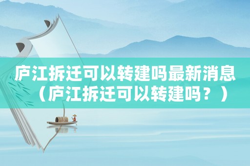 廬江拆遷可以轉(zhuǎn)建嗎最新消息（廬江拆遷可以轉(zhuǎn)建嗎？）
