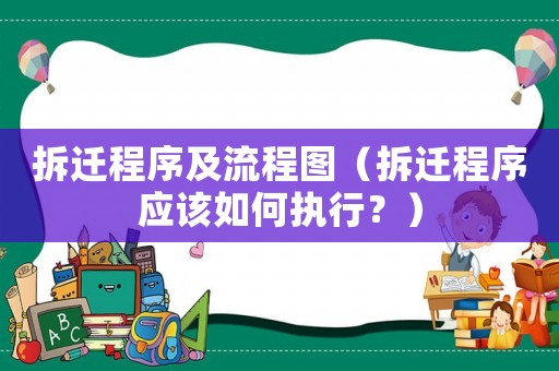 拆遷程序及流程圖（拆遷程序應(yīng)該如何執(zhí)行？）