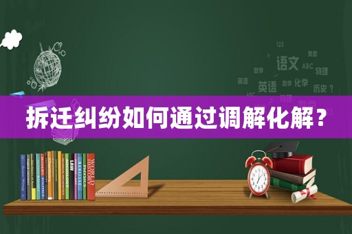 拆遷糾紛如何通過調(diào)解化解？