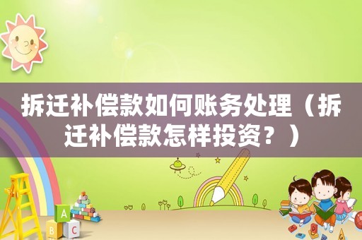 拆遷補(bǔ)償款如何賬務(wù)處理（拆遷補(bǔ)償款怎樣投資？）