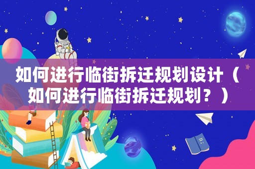 如何進行臨街拆遷規(guī)劃設(shè)計（如何進行臨街拆遷規(guī)劃？）