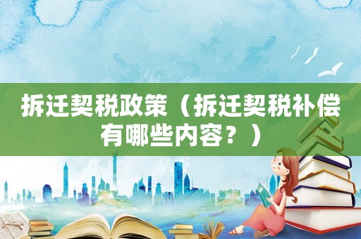拆遷契稅政策（拆遷契稅補(bǔ)償有哪些內(nèi)容？）