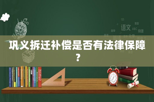 鞏義拆遷補(bǔ)償是否有法律保障？