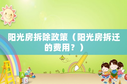 陽光房拆除政策（陽光房拆遷的費(fèi)用？）