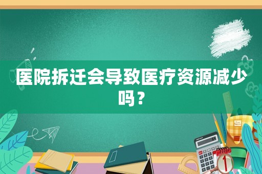 醫(yī)院拆遷會導(dǎo)致醫(yī)療資源減少嗎？