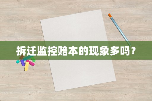 拆遷監(jiān)控賠本的現(xiàn)象多嗎？