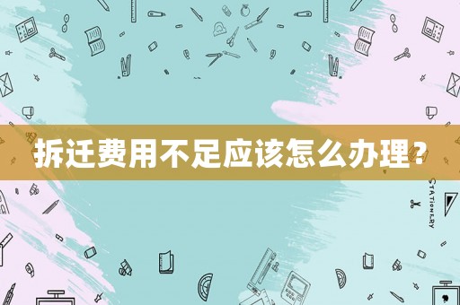 拆遷費(fèi)用不足應(yīng)該怎么辦理？