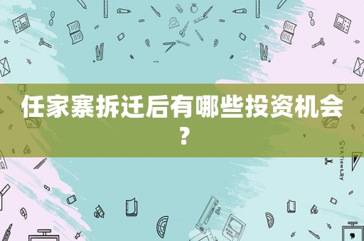 任家寨拆遷后有哪些投資機(jī)會(huì)？