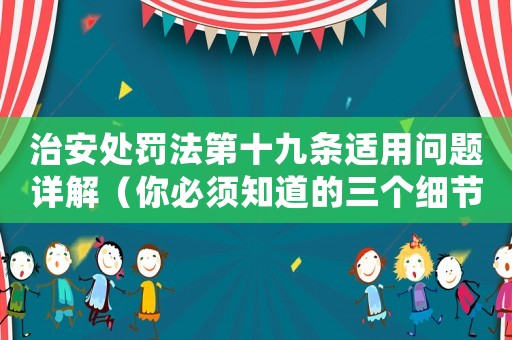 治安處罰法第十九條適用問題詳解（你必須知道的三個(gè)細(xì)節(jié)）