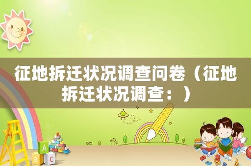 征地拆遷狀況調(diào)查問卷（征地拆遷狀況調(diào)查：）