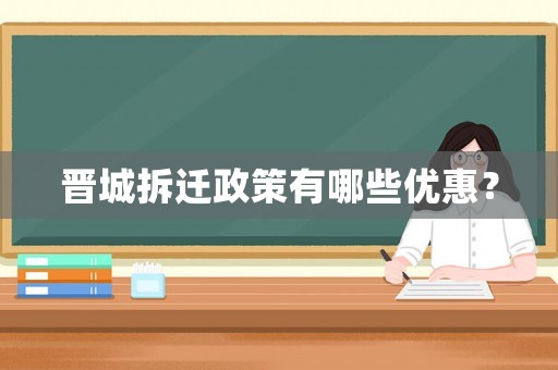晉城拆遷政策有哪些優(yōu)惠？