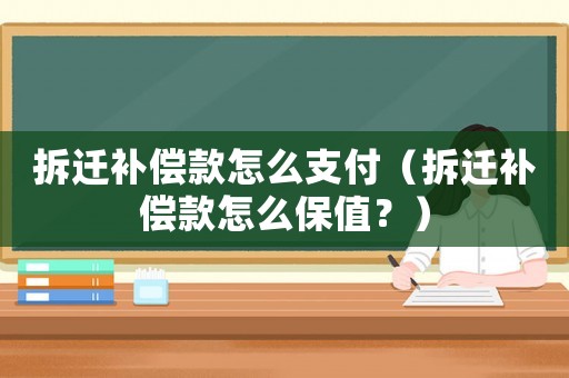 拆遷補(bǔ)償款怎么支付（拆遷補(bǔ)償款怎么保值？）