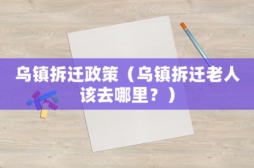 烏鎮(zhèn)拆遷政策（烏鎮(zhèn)拆遷老人該去哪里？）