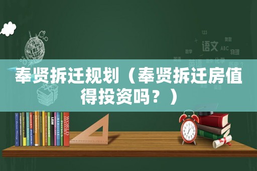 奉賢拆遷規(guī)劃（奉賢拆遷房值得投資嗎？）