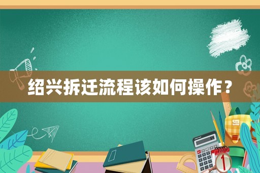 紹興拆遷流程該如何操作？