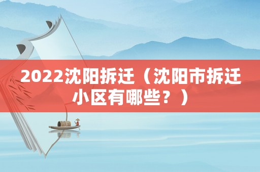 2022沈陽拆遷（沈陽市拆遷小區(qū)有哪些？）