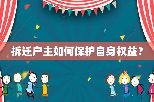 拆遷戶主如何保護(hù)自身權(quán)益？