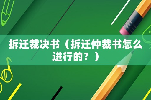 拆遷裁決書（拆遷仲裁書怎么進(jìn)行的？）