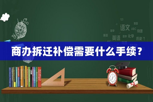 商辦拆遷補(bǔ)償需要什么手續(xù)？