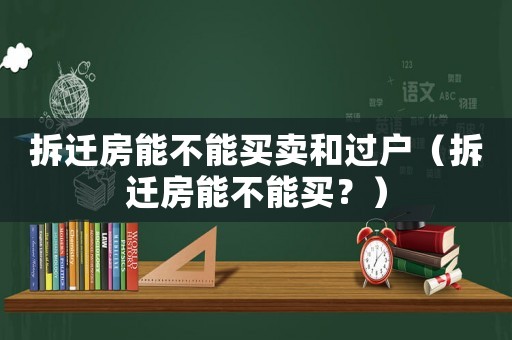 拆遷房能不能買賣和過(guò)戶（拆遷房能不能買？）