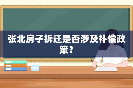 張北房子拆遷是否涉及補(bǔ)償政策？