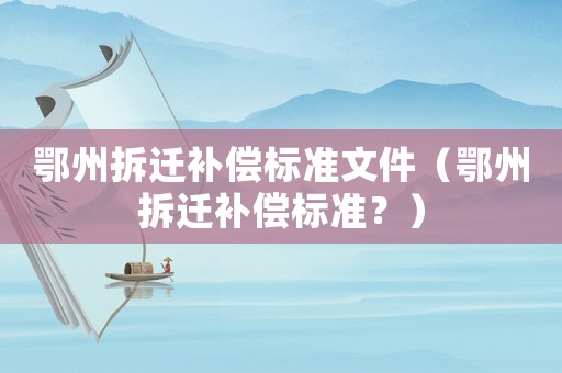 鄂州拆遷補償標準文件（鄂州拆遷補償標準？）