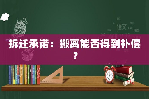 拆遷承諾：搬離能否得到補償？