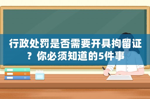 行政處罰是否需要開(kāi)具拘留證？你必須知道的5件事
